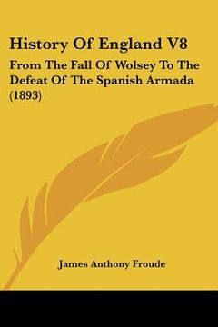 portada history of england v8: from the fall of wolsey to the defeat of the spanish armada (1893) (en Inglés)