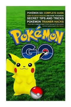 portada Pokémon Go: Complete Guide: How To Catch Pikachu and Rare Pokémon, Secret Tips And Tricks, Pokémon Trainer Hacks + Bonus How To Do
