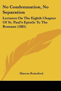 portada no condemnation, no separation: lectures on the eighth chapter of st. paul's epistle to the romans (1885) (en Inglés)