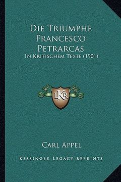portada Die Triumphe Francesco Petrarcas: In Kritischem Texte (1901) (en Alemán)