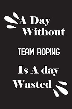 portada A day Without Team Roping is a day Wasted (en Inglés)