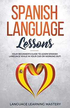 portada Spanish Language Lessons: Your Beginner'S Guide to Learn Spanish Language While in Your car or Working Out! (en Inglés)