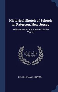 portada Historical Sketch of Schools in Paterson, New Jersey: With Notices of Some Schools in the Vicinity