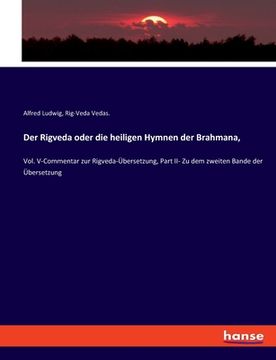 portada Der Rigveda oder die heiligen Hymnen der Brahmana,: Vol. V-Commentar zur Rigveda-Übersetzung, Part II- Zu dem zweiten Bande der Übersetzung (en Alemán)