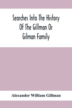 portada Searches Into The History Of The Gillman Or Gilman Family: Including The Various Branches In England, Ireland, America And Belgium (in English)