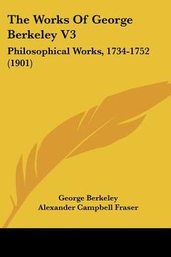 portada the works of george berkeley v3: philosophical works, 1734-1752 (1901) (en Inglés)