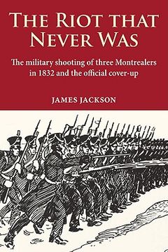 portada the riot that never was: the military shooting of three montrealers in 1832 and the official cover-up (en Inglés)