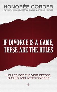 portada If Divorce is a Game, These are the Rules: 8 Rules for Thriving Before, During and After Divorce