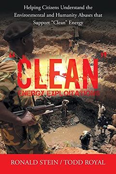 portada "Clean" Energy Exploitations: Helping Citizens Understand the Environmental and Humanity Abuses That Support "Clean" Energy (en Inglés)