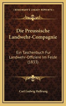 portada Die Preussische Landwehr-Compagnie: Ein Taschenbuch Fur Landwehr-Offiziere Im Felde (1833) (en Alemán)