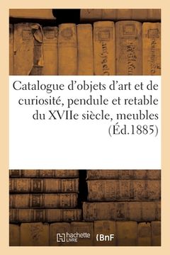 portada Catalogue d'Objets d'Art Et de Curiosité, Pendule Et Retable Du Xviie Siècle: Meubles Anciens Et Modernes (en Francés)