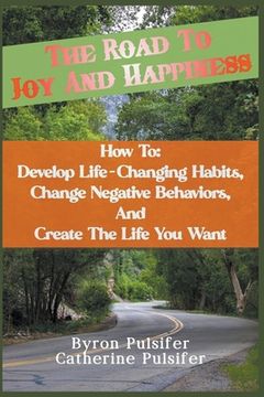 portada The Road To Joy and Happiness How To: Develop Life-Changing Habits, Change Negative Behaviors, and Create The Life You Want (en Inglés)