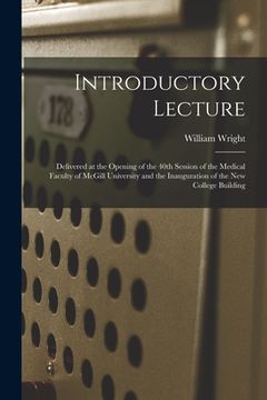 portada Introductory Lecture [microform]: Delivered at the Opening of the 40th Session of the Medical Faculty of McGill University and the Inauguration of the