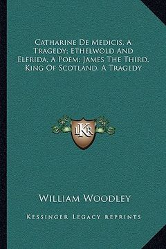 portada catharine de medicis, a tragedy; ethelwold and elfrida, a poem; james the third, king of scotland, a tragedy (en Inglés)