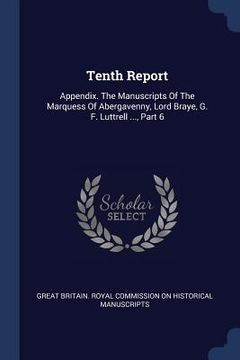 portada Tenth Report: Appendix. The Manuscripts Of The Marquess Of Abergavenny, Lord Braye, G. F. Luttrell ..., Part 6 (en Inglés)