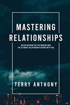 portada Mastering Relationships: Dating Wisdom For The Modern Man. The Ultimate Relationship Begins With You (en Inglés)
