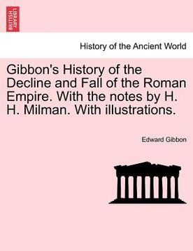 portada gibbon's history of the decline and fall of the roman empire. with the notes by h. h. milman. with illustrations. (in English)