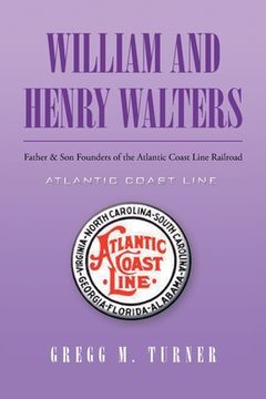 portada William and Henry Walters: Father and Son Founders of the Atlantic Coast Line Railroad