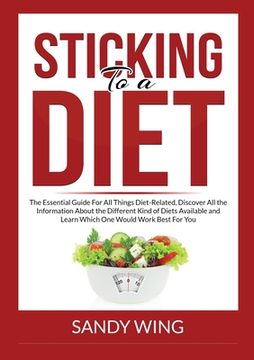 portada Sticking to a Diet: The Essential Guide For All Things Diet-Related, Discover All the Information About the Different Kind of Diets Availa (en Inglés)