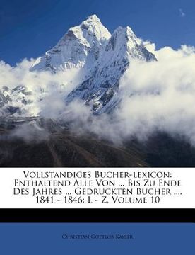 portada vollstandiges bucher-lexicon: enthaltend alle von ... bis zu ende des jahres ... gedruckten bucher .... 1841 - 1846: l - z, volume 10 (en Inglés)
