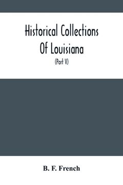 portada Historical Collections Of Louisiana: Embracing Translations Of Many Rare And Valuable Documents Relating To The Natural, Civil And Political History O (in English)