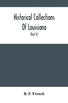 portada Historical Collections Of Louisiana: Embracing Translations Of Many Rare And Valuable Documents Relating To The Natural, Civil And Political History O (en Inglés)