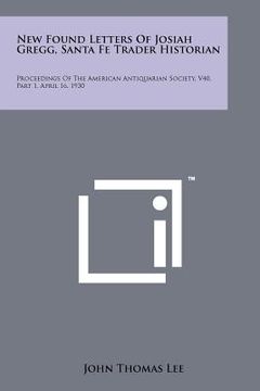 portada new found letters of josiah gregg, santa fe trader historian: proceedings of the american antiquarian society, v40, part 1, april 16, 1930