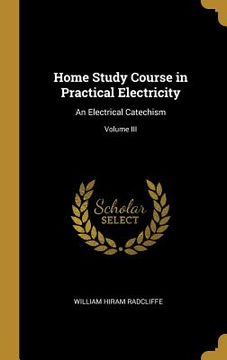 portada Home Study Course in Practical Electricity: An Electrical Catechism; Volume III