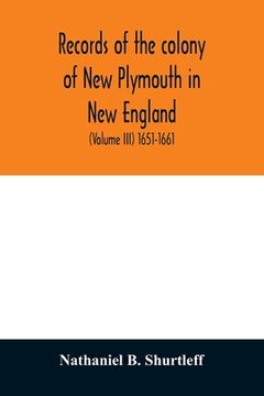portada Records of the colony of New Plymouth in New England: printed by order of the legislature of the Commonwealth of Massachusetts (Volume III) 1651-1661 (en Inglés)