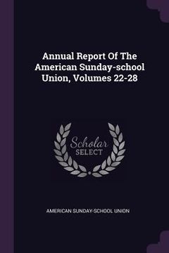 portada Annual Report Of The American Sunday-school Union, Volumes 22-28 (en Inglés)