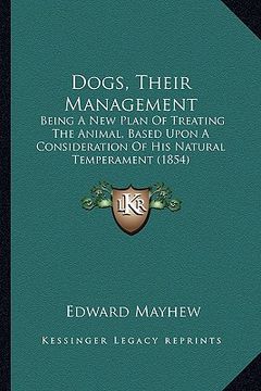 portada dogs, their management: being a new plan of treating the animal, based upon a consideration of his natural temperament (1854) (in English)