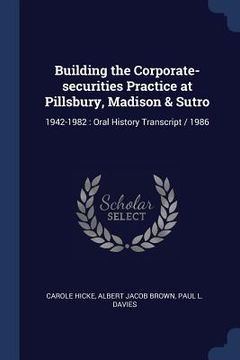 portada Building the Corporate-securities Practice at Pillsbury, Madison & Sutro: 1942-1982: Oral History Transcript / 1986
