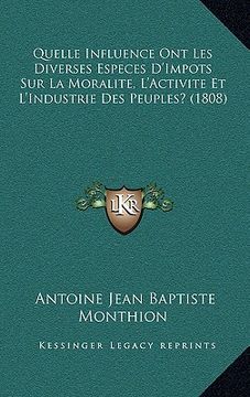 portada Quelle Influence Ont Les Diverses Especes D'Impots Sur La Moralite, L'Activite Et L'Industrie Des Peuples? (1808) (en Francés)