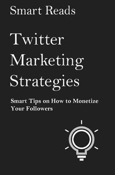 portada Twitter Marketing Strategies: Smart Tips on How to Monetize Your Followers (en Inglés)
