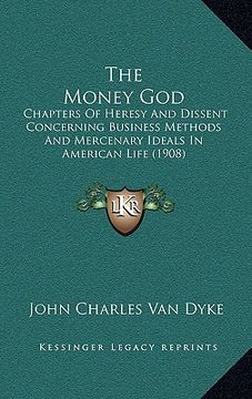 portada the money god: chapters of heresy and dissent concerning business methods and mercenary ideals in american life (1908) (in English)