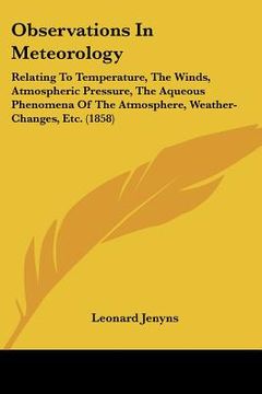 portada observations in meteorology: relating to temperature, the winds, atmospheric pressure, the aqueous phenomena of the atmosphere, weather-changes, et (in English)