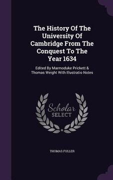 portada The History Of The University Of Cambridge From The Conquest To The Year 1634: Edited By Marmoduke Prickett & Thomas Weight With Illustratio Notes