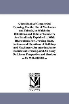 portada a text book of geometrical drawing, for the use of mechanics and schools, in which the definitions and rules of geometry are familiarly explained .. (en Inglés)