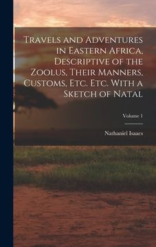 portada Travels and Adventures in Eastern Africa, Descriptive of the Zoolus, Their Manners, Customs, Etc. Etc. With a Sketch of Natal; Volume 1 (in English)