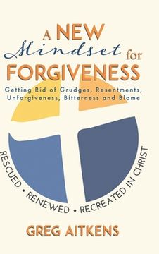 portada A New Mindset for Forgiveness: Getting Rid of Grudges, Resentments, Unforgiveness, Bitterness and Blame (in English)