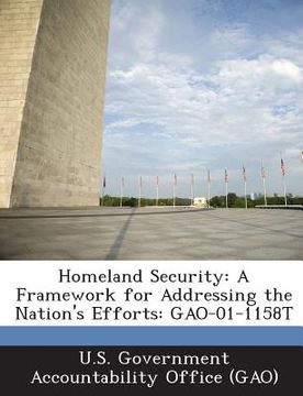 portada Homeland Security: A Framework for Addressing the Nation's Efforts: Gao-01-1158t (en Inglés)