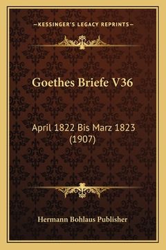 portada Goethes Briefe V36: April 1822 Bis Marz 1823 (1907) (en Alemán)