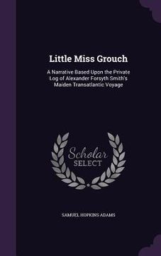 portada Little Miss Grouch: A Narrative Based Upon the Private Log of Alexander Forsyth Smith's Maiden Transatlantic Voyage (en Inglés)