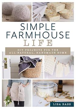 portada Simple Farmhouse Life: Diy Projects for the All-Natural, Handmade Home 