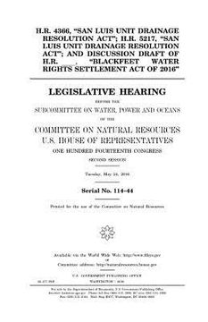 portada H.R. 4366, "San Luis Unit Drainage Resolution Act"; H.R. 5217, "San Luis Unit Drainage Resolution Act"; and discussion draft of H.R. _____, "Blackfeet
