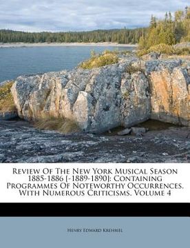 portada review of the new york musical season 1885-1886 [-1889-1890]: containing programmes of noteworthy occurrences, with numerous criticisms, volume 4 (in English)