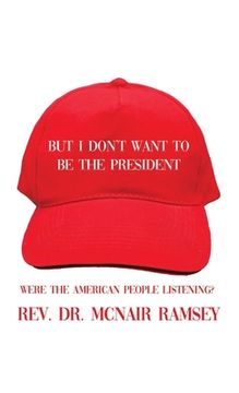 portada But I Don't Want to Be the President: Were the American People Listening? (en Inglés)