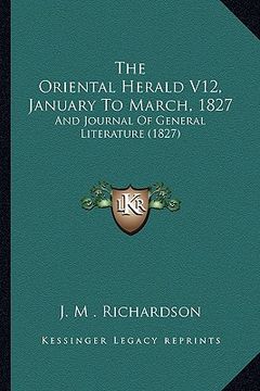 portada the oriental herald v12, january to march, 1827: and journal of general literature (1827) (en Inglés)