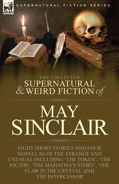 portada The Collected Supernatural and Weird Fiction of May Sinclair: Eight Short Stories and Four Novellas of the Strange and Unusual Including 'The Token', (in English)