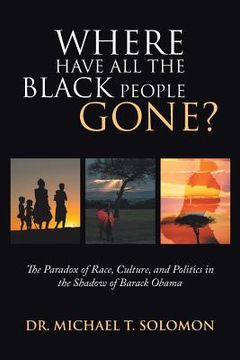 portada Where Have all the Black People Gone? The Paradox of Race, Culture, and Politics in the Shadow of Barack Obama (en Inglés)